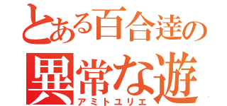 とある百合逹の異常な遊び（アミトユリエ）