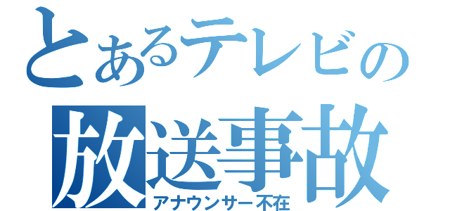 とあるテレビの放送事故（アナウンサー不在）