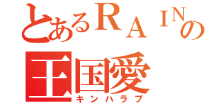 とあるＲＡＩＮの王国愛（キンハラブ）