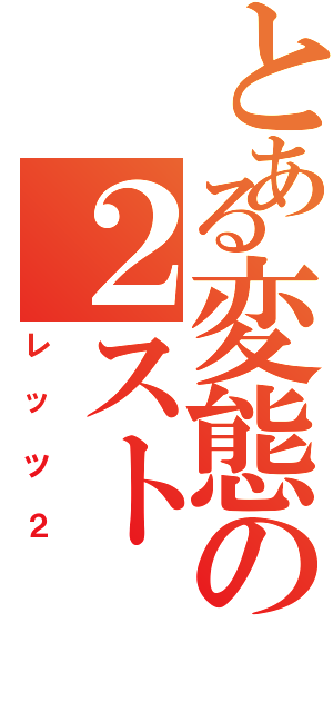 とある変態の２スト（レッツ２）