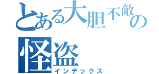 とある大胆不敵の怪盗（インデックス）