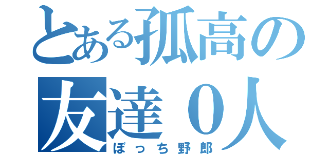 とある孤高の友達０人（ぼっち野郎）