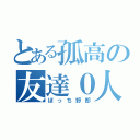 とある孤高の友達０人（ぼっち野郎）