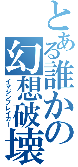 とある誰かの幻想破壊（イマジンブレイカー）