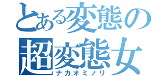 とある変態の超変態女（ナカオミノリ）