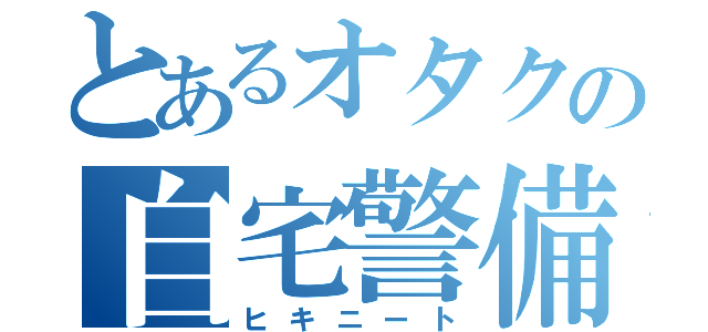 とあるオタクの自宅警備（ヒキニート）