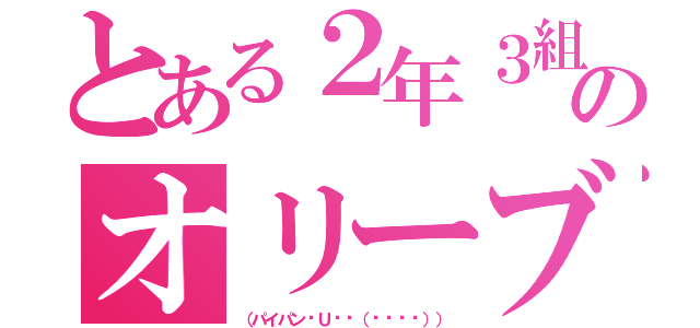 とある２年３組のオリーブ（（パイパン╰Ｕ╯ԅ（¯﹃¯ԅ）））