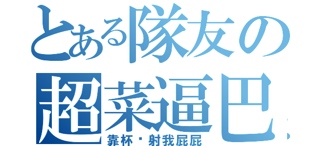 とある隊友の超菜逼巴（靠杯偷射我屁屁）