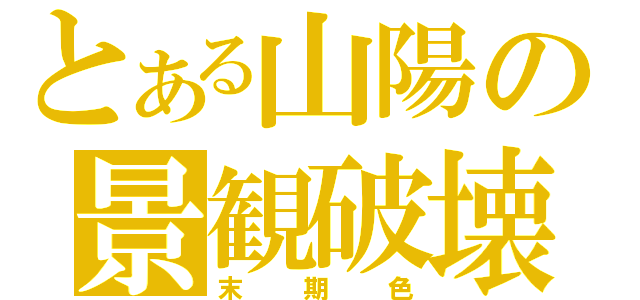 とある山陽の景観破壊（末期色）