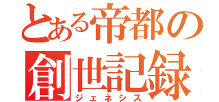 とある帝都の創世記録（ジェネシス）