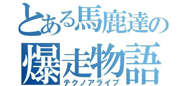 とある馬鹿達の爆走物語（テクノアライブ）