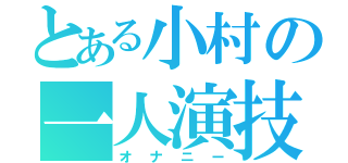 とある小村の一人演技（オナニー）