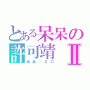 とある呆呆の許可靖Ⅱ（呆呆醬ＸＤ）