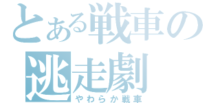 とある戦車の逃走劇（やわらか戦車）