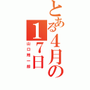 とある４月の１７日（山口翔一郎）