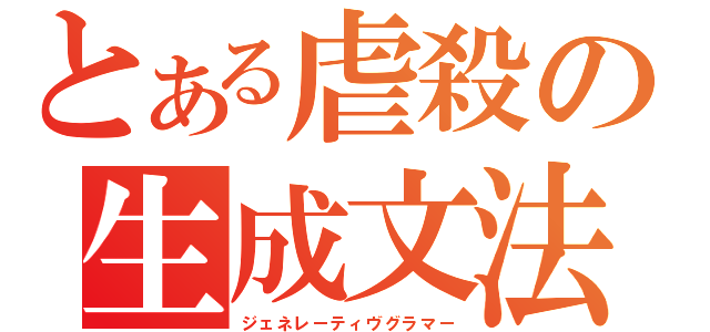 とある虐殺の生成文法（ジェネレーティヴグラマー）