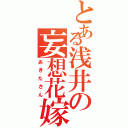 とある浅井の妄想花嫁（あきたさん）