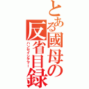 とある國母の反省目録（ハンセイシテマー）