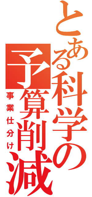 とある科学の予算削減（事業仕分け）