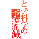 とある科学の予算削減（事業仕分け）