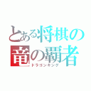 とある将棋の竜の覇者（ドラゴンキング）