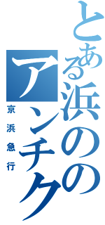 とある浜ののアンチクショウ（京浜急行）