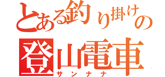 とある釣り掛けの登山電車（サンナナ）