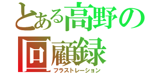 とある高野の回顧録（フラストレーション）