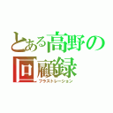 とある高野の回顧録（フラストレーション）