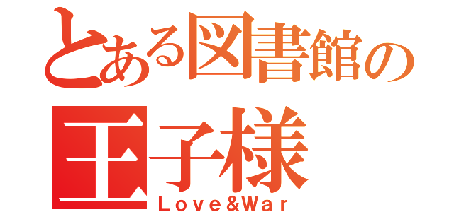 とある図書館の王子様（Ｌｏｖｅ＆Ｗａｒ）