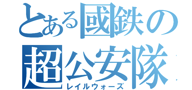 とある國鉄の超公安隊（レイルウォーズ）