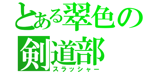 とある翠色の剣道部（スラッシャー）