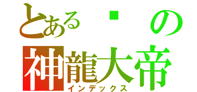 とある♥の神龍大帝（インデックス）