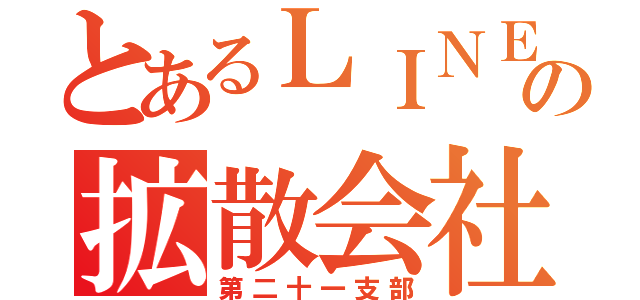 とあるＬＩＮＥの拡散会社（第二十一支部）