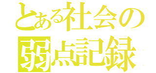 とある社会の弱点記録（）