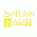 とある社会の弱点記録（）