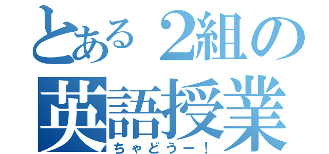 とある２組の英語授業（ちゃどうー！）