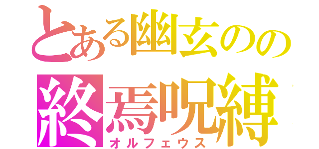 とある幽玄のの終焉呪縛（オルフェウス）