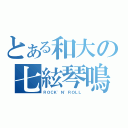 とある和大の七絃琴鳴（ＲＯＣＫ\'Ｎ\'ＲＯＬＬ）