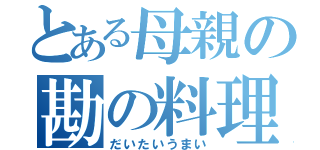 とある母親の勘の料理（だいたいうまい）