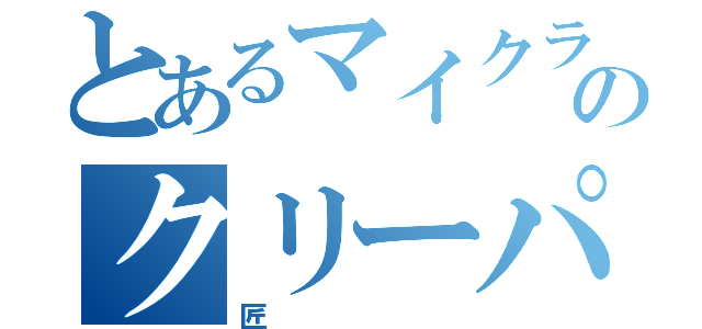 とあるマイクラのクリーパー（匠）