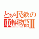 とある民鉄の車輛物語Ⅱ（新迷列車で行こう！民鉄編）