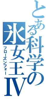 とある科学の氷女王Ⅳ（フローズンフォー）