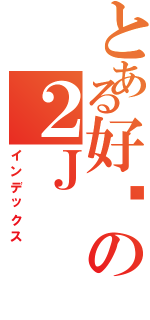 とある好战の２Ｊ（インデックス）