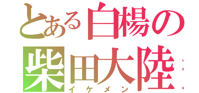 とある白楊の柴田大陸（イケメン）