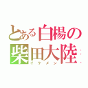 とある白楊の柴田大陸（イケメン）