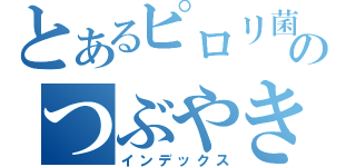 とあるピロリ菌のつぶやき（インデックス）