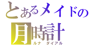 とあるメイドの月時計（ルナ　ダイアル）