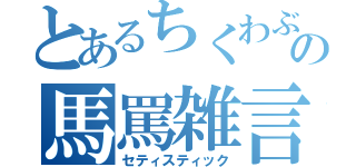 とあるちくわぶの馬罵雑言（セティスティック）