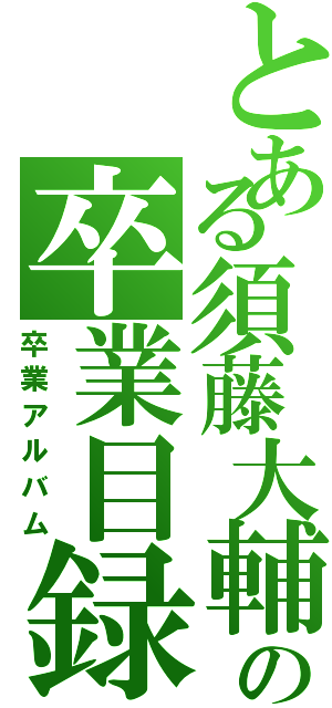 とある須藤大輔の卒業目録（卒業アルバム）